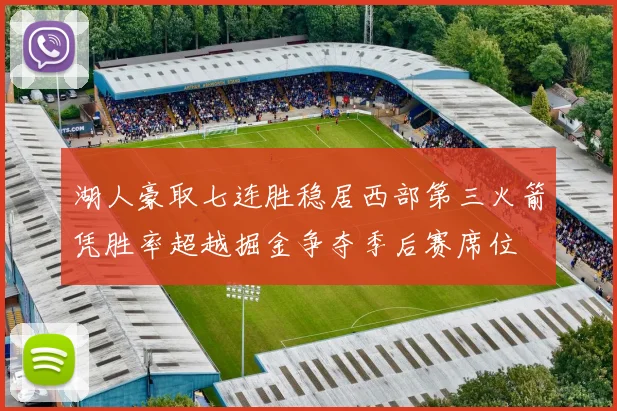 湖人豪取七连胜稳居西部第三火箭凭胜率超越掘金争夺季后赛席位