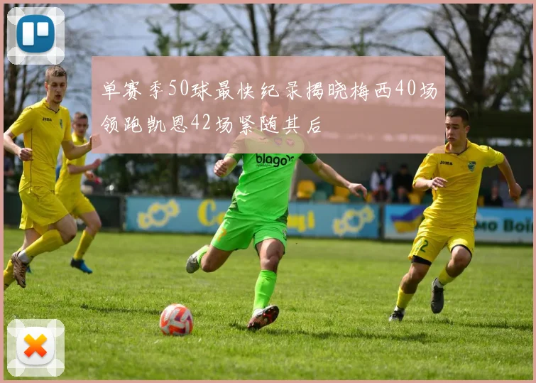 单赛季50球最快纪录揭晓梅西40场领跑凯恩42场紧随其后