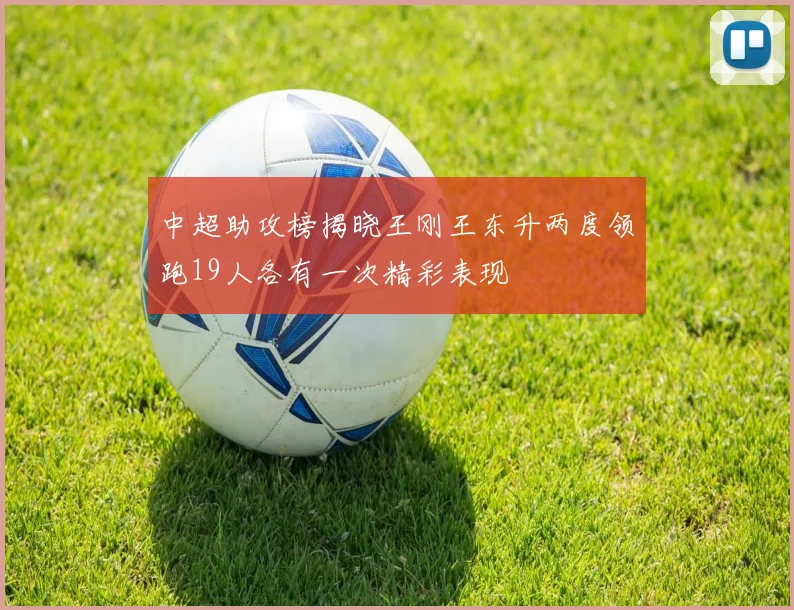 中超助攻榜揭晓王刚王东升两度领跑19人各有一次精彩表现
