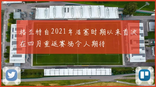 格兰特自2021年活塞时期以来首次在四月重返赛场令人期待