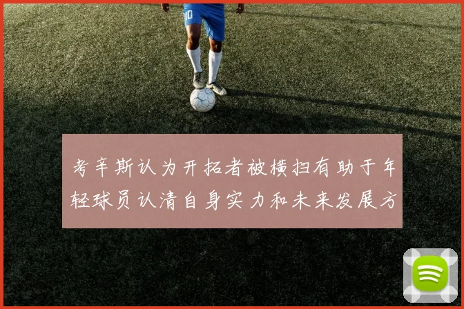 考辛斯认为开拓者被横扫有助于年轻球员认清自身实力和未来发展方向