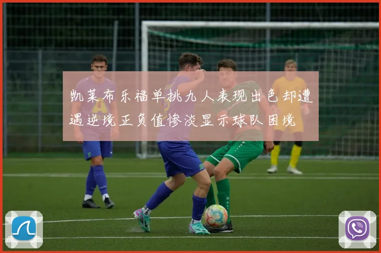 凯莱布乐福单挑九人表现出色却遭遇逆境正负值惨淡显示球队困境