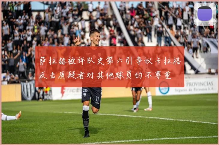 萨拉赫被评队史第六引争议卡拉格反击质疑者对其他球员的不尊重